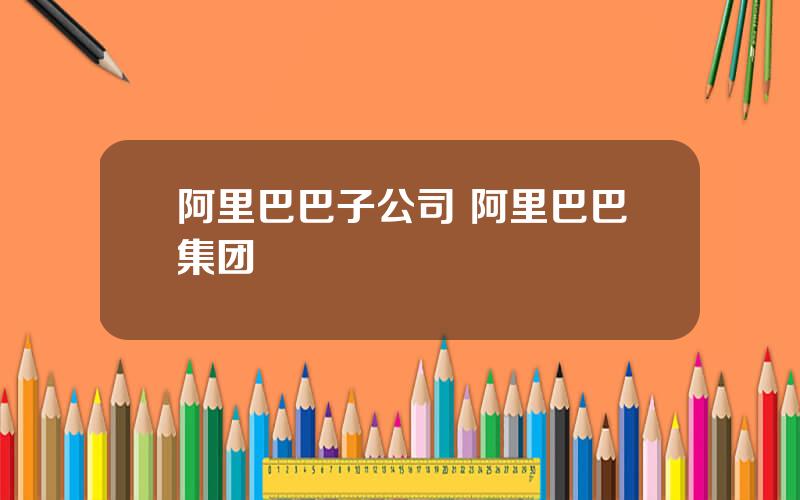 阿里巴巴子公司 阿里巴巴集团